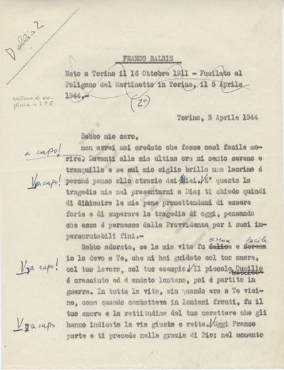 L’immagine riproduce la prima facciata della trascrizione a macchina della lettera scritta da Franco Balbis ai genitori, il giorno della sua esecuzione. Sul documento vi sono molte note a mano, in penna blu. Si tratta con ogni probabilità di note redazionali in vista della pubblicazione del volume "Lettere di condannati a morte della Resistenza italiana". In alto, cancellati a penna, brevi cenni biografici sull’autore.