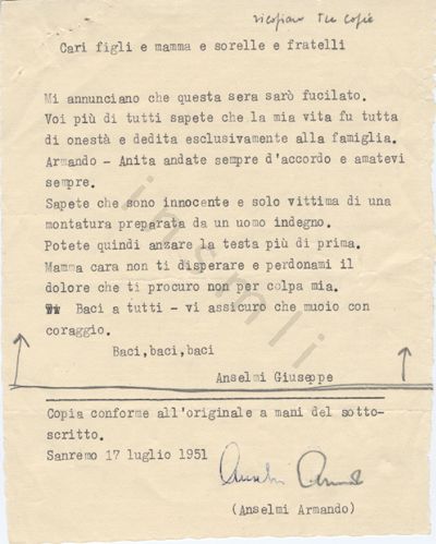 L’immagine riproduce la trascrizione dell’ultima lettera di Giuseppe Anselmi, indirizzata ai familiari. La trascrizione è opera del figlio Armando, come scritto in basso al foglio ("Copia conforme all’originale a mani del sottoscritto. Sanremo 17 luglio 1951. Anselmi Armando" con firma autografa a penna e a matita). Vi sono poi altre scritte a matita, in alto ("ricopiare tre copie") e in basso (due frecce ai lati unite da una riga orizzontale).

