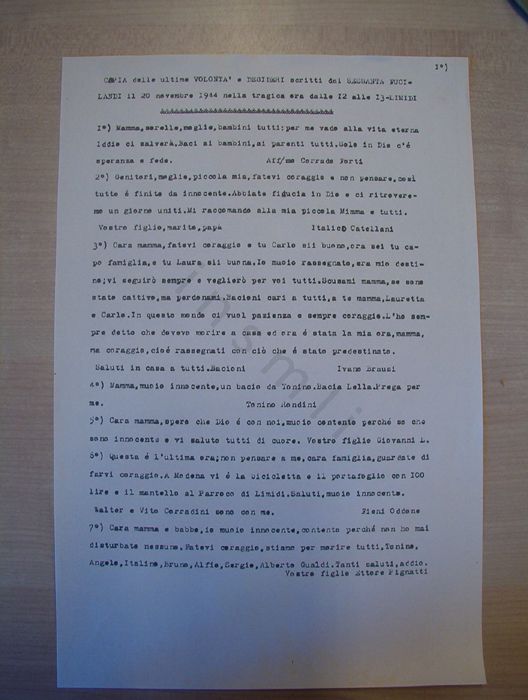 I biglietti scritti dai 60 ostaggi il 20 novembre 1944 e consegnati all’allora arciprete di Limidi don Walter Silvestri furono tutti ricopiati da quest’ultimo subito dopo la guerra. Questa immagine riproduce la prima pagina della copia a macchina, da lui eseguita su quattro fogli, nel luglio 1945. Il presente messaggio è accompagnato da altri sei di diversi autori. A conclusione dell’intero elenco don Silvestri pose la seguente nota che spiega le ragioni per cui egli raccolse solo 41 messaggi mentre 60 erano i condannati a morte: «Alcuni non scrissero perché la mano non reggeva la matita (o penna) che loro prestava. Altri scrissero solamente qualche espressione sconnessa e senza firma. Altri infine scrissero sul muro della Chiesa cui erano appoggiati». 